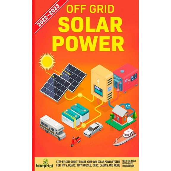 Off Grid Solar Power 2022-2023: Step-By-Step Guide to Make Your Own Solar Power System For RV's, Boats, Tiny Houses, Car, (Paperback)
