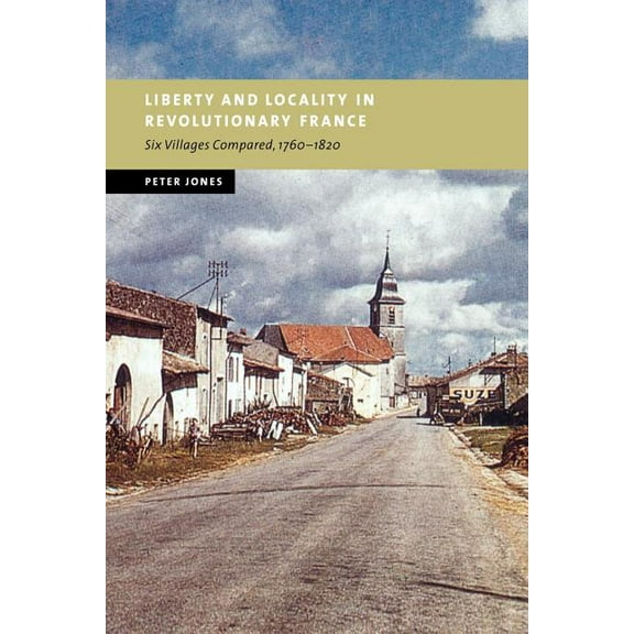 New Studies in European History Liberty and Locality in Revolutionary France: Six Villages Compared, 1760 1820, (Paperback)