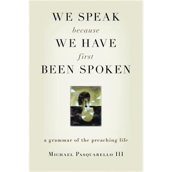 Pre-Owned We Speak Because We Have First Been Spoken: A Grammar of the Preaching Life Paperback