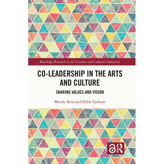Routledge Research in the Creative and C Co-Leadership in the Arts and Culture: Sharing Values and Vision, (Hardcover)