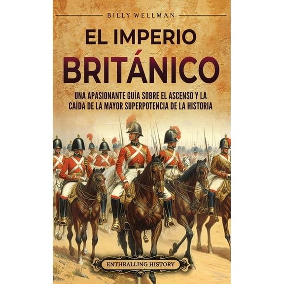 El Imperio britÃ¡nico: Una apasionante guÃ­a sobre el ascenso y la caÃ­da de la mayor superpotencia de la historia, (Hardcover)