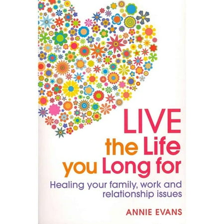 Live the Life You Long for: Heal Your Family, Work and Relationship Issues