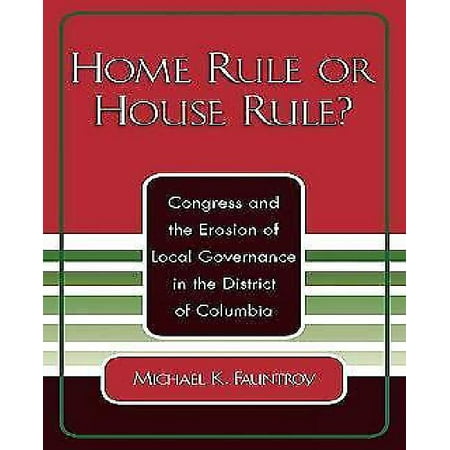 Home Rule or House Rule?: Congress and the Erosion of Local Governance in the District of Columbia