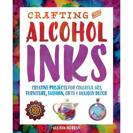 Holiday Furniture Crafting with Alcohol Inks : Creative Projects for Colorful Art, Furniture, Fashion, Gifts and Holiday Decor ()