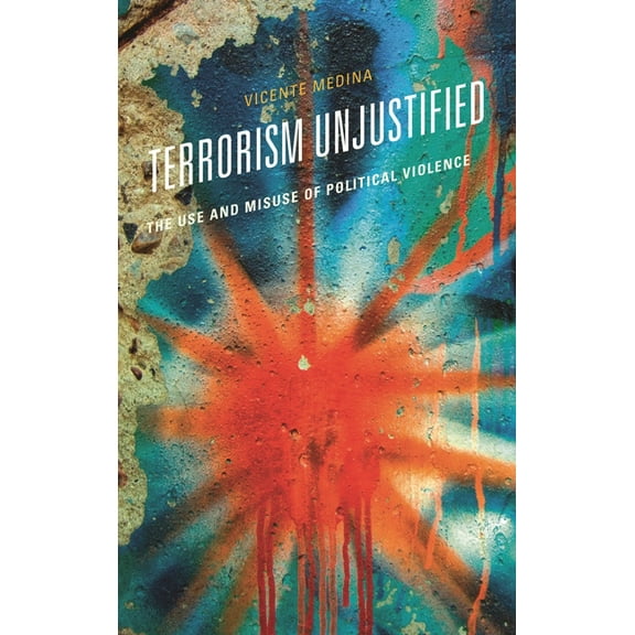 Terrorism Unjustified: The Use and Misuse of Political Violence, (Hardcover)