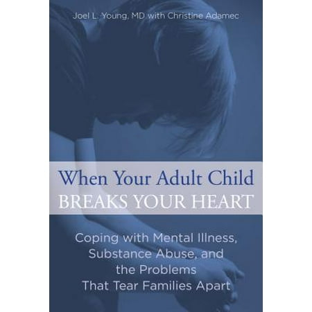 When Your Adult Child Breaks Your Heart : Coping with Mental Illness, Substance Abuse, and the Problems That Tear Families