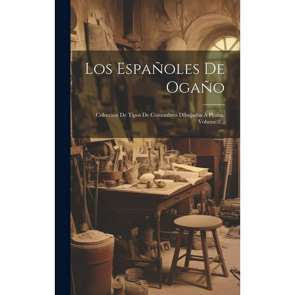 Los Españoles De Ogaño : Colección De Tipos De Costumbres Dibujados Á Pluma, Volume 2... (Hardcover)