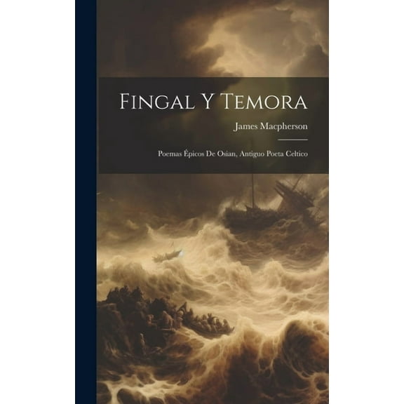Fingal Y Temora: Poemas Épicos De Osian, Antiguo Poeta Celtico (Hardcover)