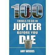 100 Things to Do Before You Die: 100 Things to Do in Jupiter Before You Die (Paperback)