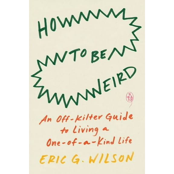 How to Be Weird: An Off-Kilter Guide to Living a One-Of-A-Kind Life, (Paperback)