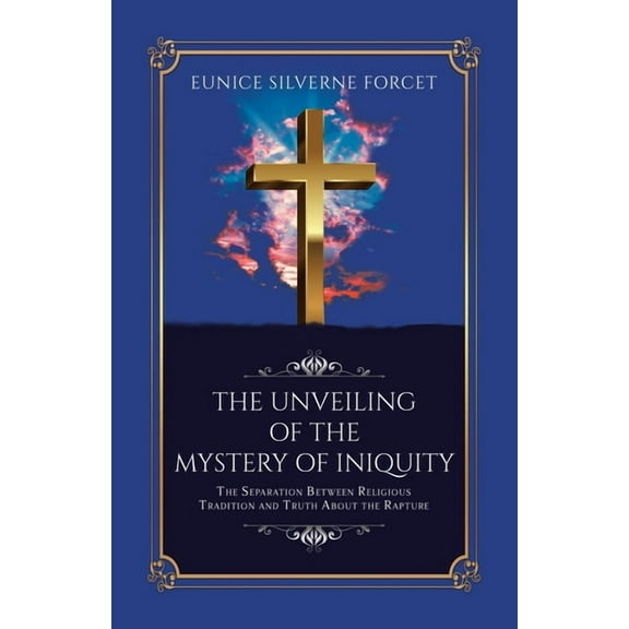 The Unveiling of the Mystery of Iniquity: The Separation Between Religious Tradition and Truth About the Rapture, (Paperback)