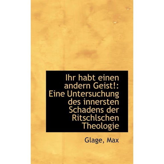 Ihr Habt Einen Andern Geist!: Eine Untersuchung Des Innersten Schadens Der Ritschlschen Theologie (Paperback)