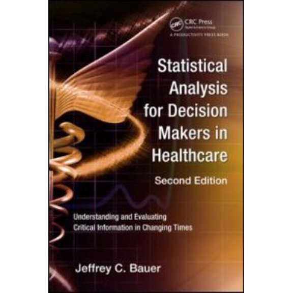 Pre-Owned Statistical Analysis for Decision Makers in Healthcare: Understanding and Evaluating Critical Information in Changing Times (Paperback) 1439800766 9781439800768