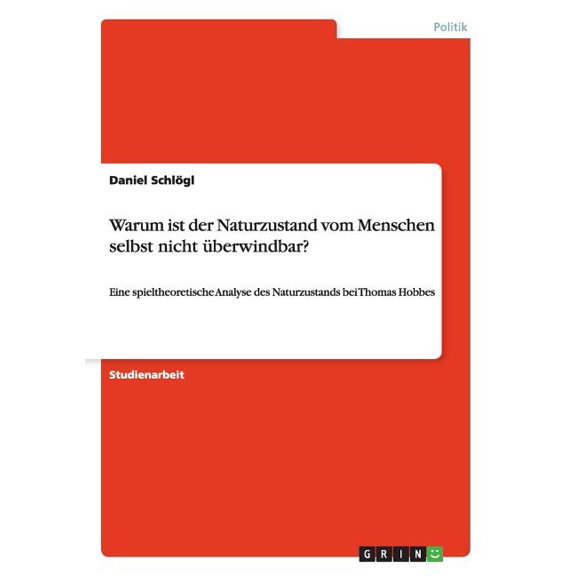 Warum ist der Naturzustand vom Menschen selbst nicht überwindbar? : Eine spieltheoretische Analyse des Naturzustands bei Thomas Hobbes (Paperback)