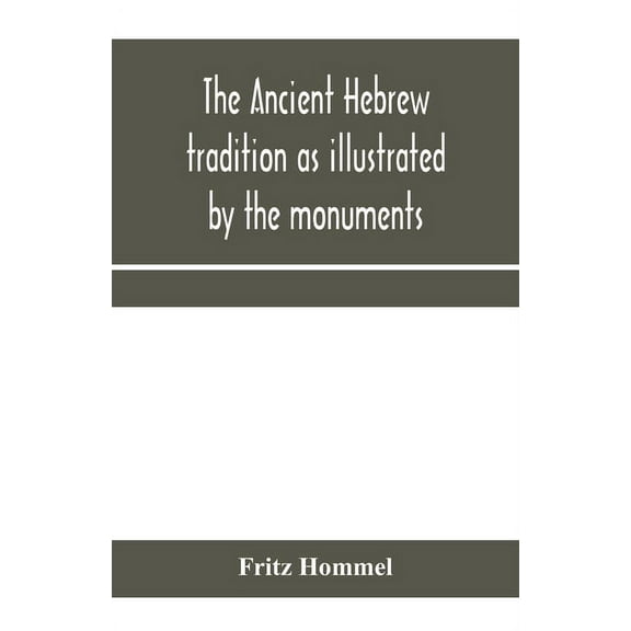 The ancient Hebrew tradition as illustrated by the monuments; a protest against the modern school of Old Testament criti, (Paperback)