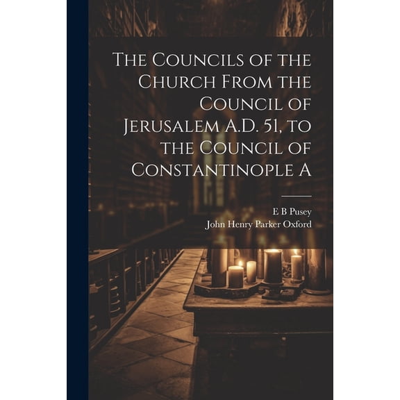 The Councils of the Church From the Council of Jerusalem A.D. 51, to the Council of Constantinople A (Paperback)