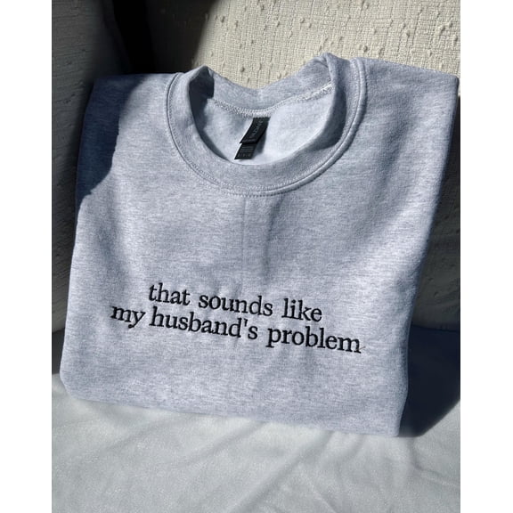 That Sounds Like My Husband‘s Problem | Embroidered Gildan Crewneck