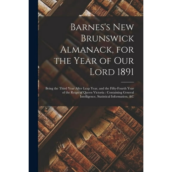 Barnes's New Brunswick Almanack, for the Year of Our Lord 1891 [microform]: Being the Third Year After Leap Year, and th, (Paperback)