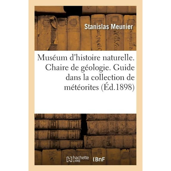 Ga(c)Na(c)Ralita(c)S: Muséum d'Histoire Naturelle. Chaire de Géologie Professeur. Guide Dans La Collection de Météorites : , Avec Le Catalogue Des Chutes Représentées Au Muséum (Paperback)