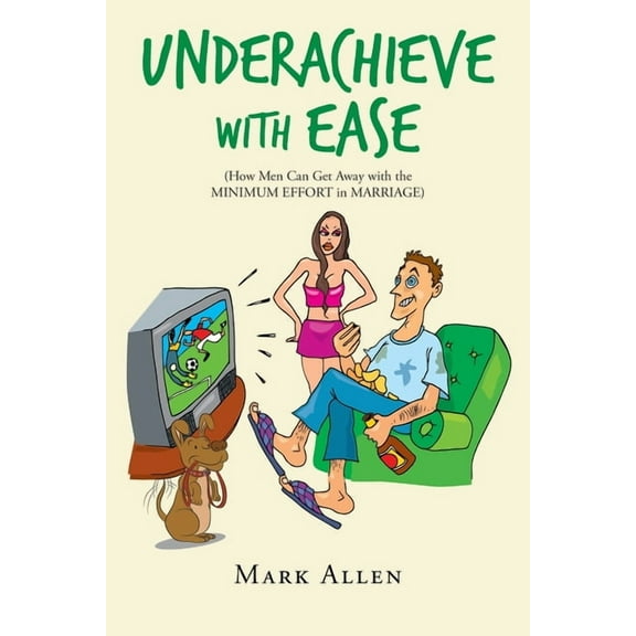 Underachieve with Ease: How Men Can Get Away with the Minimum Effort in Marriage (Paperback)
