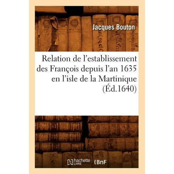 Histoire: Relation de l'Establissement Des François Depuis l'An 1635 En l'Isle de la Martinique (Éd.1640) (Paperback)
