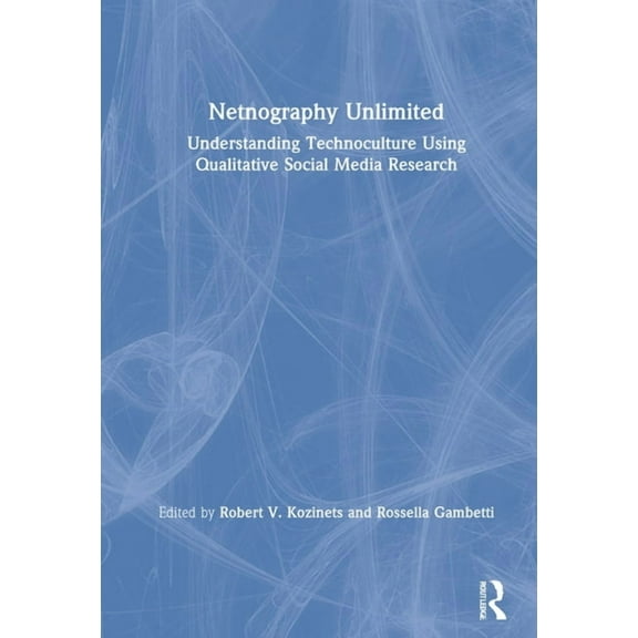 Netnography Unlimited: Understanding Technoculture using Qualitative Social Media Research, (Hardcover)