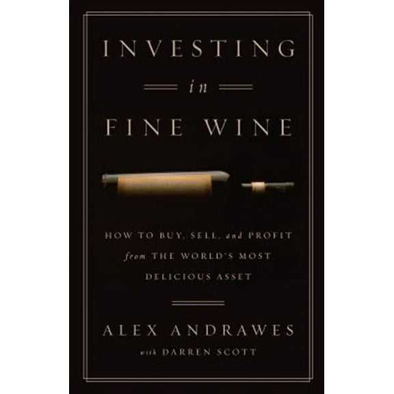 Investing in Fine Wine: How to Buy, Sell, and Profit from the World's Most Delicious Asset