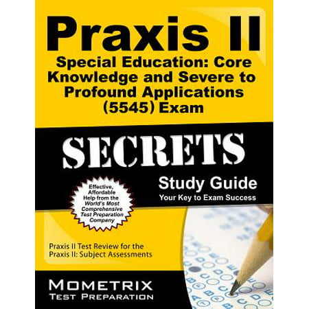 Praxis II Special Education: Core Knowledge and Severe to Profound Applications (5545) Exam Secrets Study Guide : Praxis II Test Review for the Praxis II: Subject (Best Exam P Study Guide)