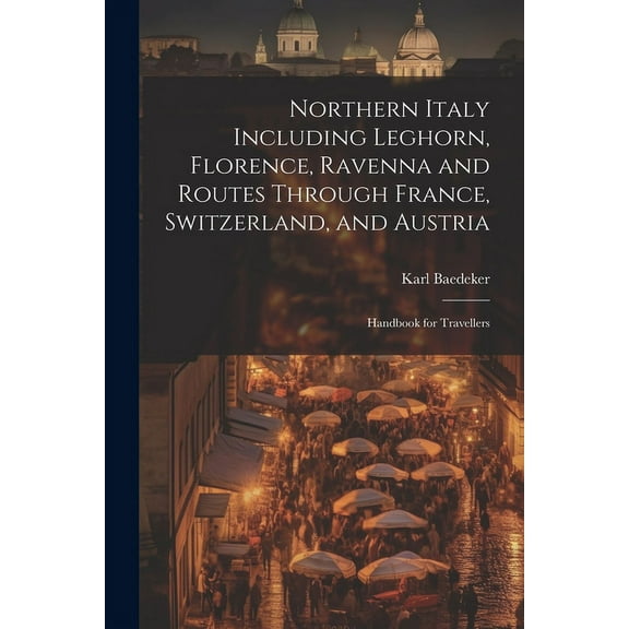 Northern Italy Including Leghorn, Florence, Ravenna and Routes Through France, Switzerland, and Austria; Handbook for Travellers (Paperback)