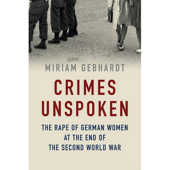 Crimes Unspoken: The Rape of German Women at the End of the Second World War, (Paperback)