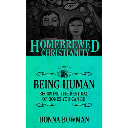 Homebrewed Christianity Guide to Being Human : Becoming the Best Bag of Bones You Can (Best Human Being Ever)