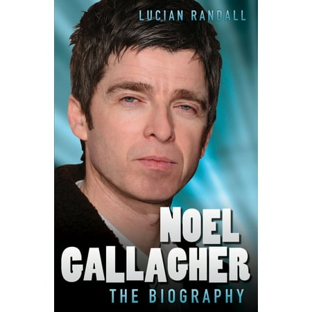 Noel Gallagher : The Biography (Best Of Noel Gallagher)