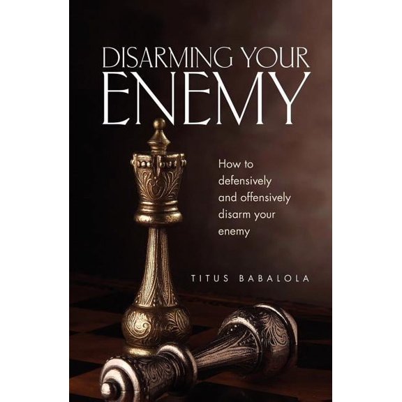 Disarming Your Enemy: How to Defensively and Offensively Disarm Your Enemy (Paperback)