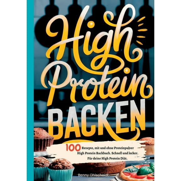 High Protein Backen-100 Rezepte, mit und ohne Proteinpulver: High Protein Backbuch. Schnell und lecker. FÃ¼r deine High P, (Paperback)