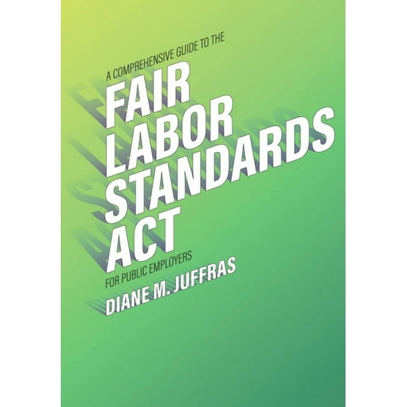 A Comprehensive Guide to the Fair Labor Standards ACT for Public Employers, (Paperback)