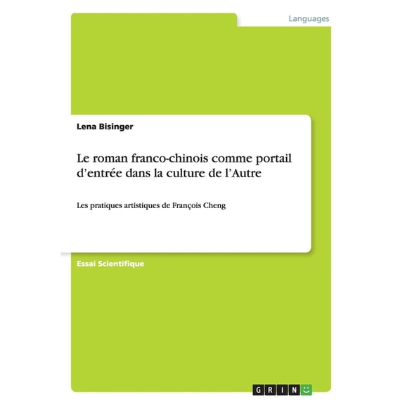 Le roman franco-chinois comme portail d'entrée dans la culture de l'Autre : Les pratiques artistiques de François Cheng (Paperback)