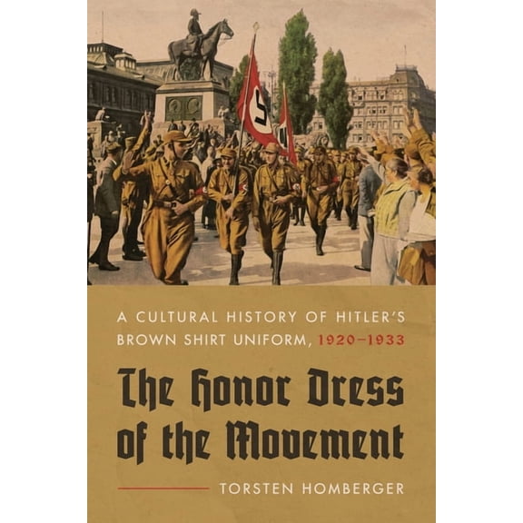 The Honor Dress of the Movement : A Cultural History of Hitler’s Brown Shirt Uniform, 1920–1933 (Paperback)