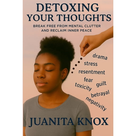 Detoxing Your Thoughts: Break Free From Mental Clutter & Reclaim Inner Peace, (Paperback)