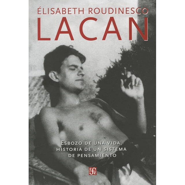 LACAN: ESBOZO DE UNA VIDA, HISTORIA DE UN SISTEMA DE PENSAMIENTO FONDO DE CULTURA ECONOMICA ELISABETH ROUDINESCO