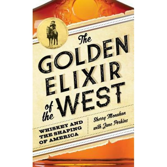 Pre-Owned The Golden Elixir of the West: Whiskey and the Shaping of America (Hardcover) 1493028499 9781493028498