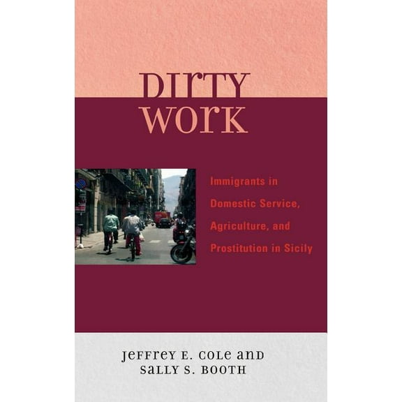 Dirty Work: Immigrants in Domestic Service, Agriculture, and Prostitution in Sicily, (Hardcover)