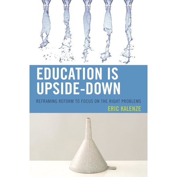 Education Is Upside-Down: Reframing Reform to Focus on the Right Problems, (Hardcover)