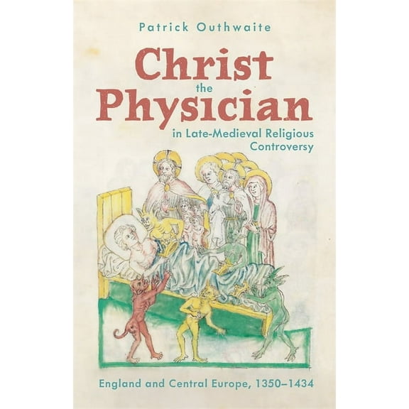 Health and Healing in the Middle Ages Christ the Physician in Late-Medieval Religious Controversy: England and Central Europe, 1350-1434, Book 7, (Paperback)