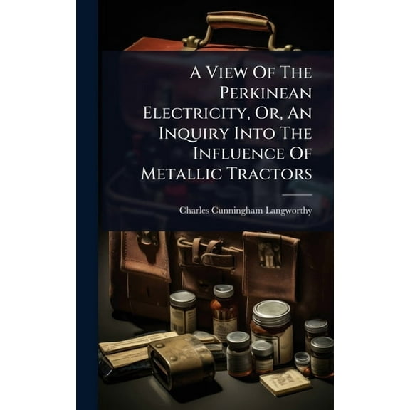 A View Of The Perkinean Electricity, Or, An Inquiry Into The Influence Of Metallic Tractors, (Hardcover)