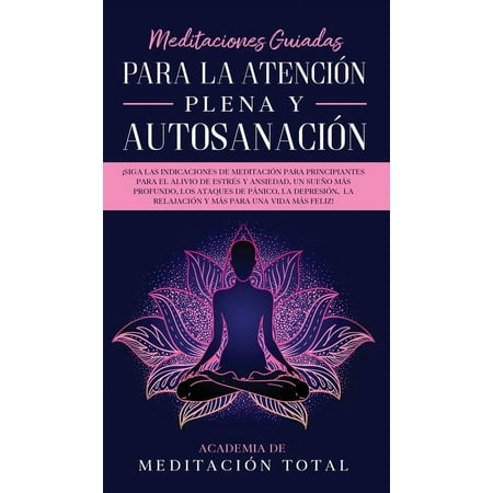 Meditaciones Guiadas Para La Atención Plena y Autosanación: ¡Siga las indicaciones de meditación para principiantes para el alivio de estrés y ansiedad, un sueño más profundo, los ataques de pánico, l