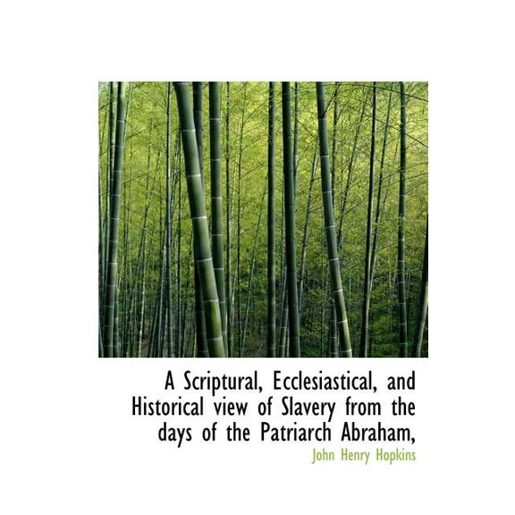 A Scriptural, Ecclesiastical, and Historical View of Slavery from the Days of the Patriarch Abraham, (Hardcover)