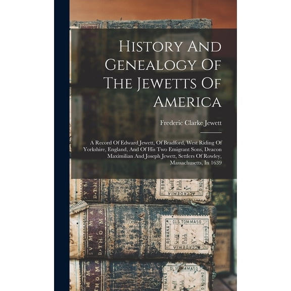 History And Genealogy Of The Jewetts Of America: A Record Of Edward Jewett, Of Bradford, West Riding Of Yorkshire, Engla, (Hardcover)