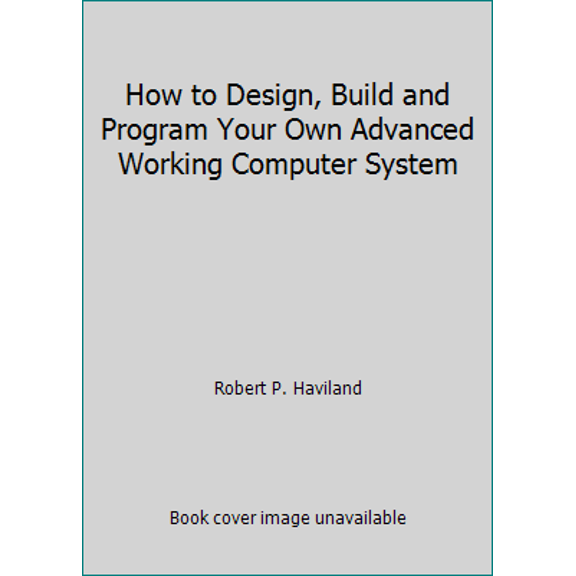Pre-Owned How to Design, Build and Program Your Own Advanced Working Computer System (Hardcover) 0830600221 9780830600229
