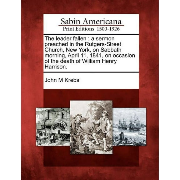 The Leader Fallen : A Sermon Preached in the Rutgers-Street Church, New York, on Sabbath Morning, April 11, 1841, on Occasion of the Death of William Henry Harrison. (Paperback)