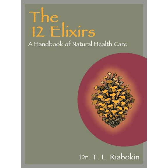 The 12 Elixirs: A Handbook of Natural Health Care (Paperback) by Dr. T L Riabokin